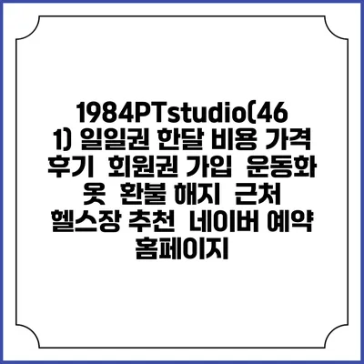1984PTstudio(461) 일일권 한달 비용 가격 | 후기 | 회원권 가입 | 운동화 옷 | 환불 해지 | 근처 헬스장 추천 | 네이버 예약 홈페이지