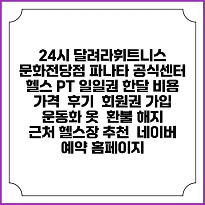 24시 달려라휘트니스 문화전당점 파나타 공식센터 헬스 PT 일일권 한달 비용 가격 | 후기 | 회원권 가입 | 운동화 옷 | 환불 해지 | 근처 헬스장 추천 | 네이버 예약 홈페이지