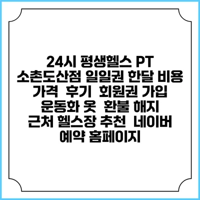 24시 평생헬스 PT 소촌도산점 일일권 한달 비용 가격 | 후기 | 회원권 가입 | 운동화 옷 | 환불 해지 | 근처 헬스장 추천 | 네이버 예약 홈페이지
