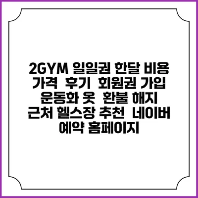 2GYM 일일권 한달 비용 가격 | 후기 | 회원권 가입 | 운동화 옷 | 환불 해지 | 근처 헬스장 추천 | 네이버 예약 홈페이지