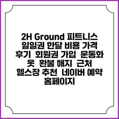 2H Ground 피트니스 일일권 한달 비용 가격 | 후기 | 회원권 가입 | 운동화 옷 | 환불 해지 | 근처 헬스장 추천 | 네이버 예약 홈페이지