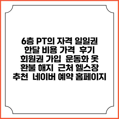 6층 PT의 자격 일일권 한달 비용 가격 | 후기 | 회원권 가입 | 운동화 옷 | 환불 해지 | 근처 헬스장 추천 | 네이버 예약 홈페이지