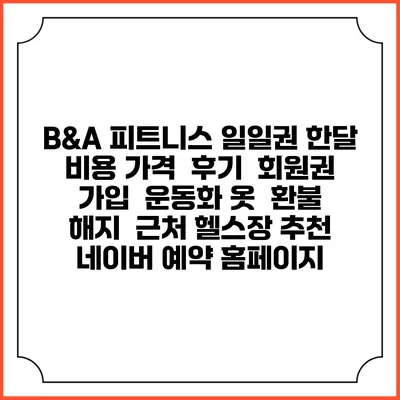 B&A 피트니스 일일권 한달 비용 가격 | 후기 | 회원권 가입 | 운동화 옷 | 환불 해지 | 근처 헬스장 추천 | 네이버 예약 홈페이지