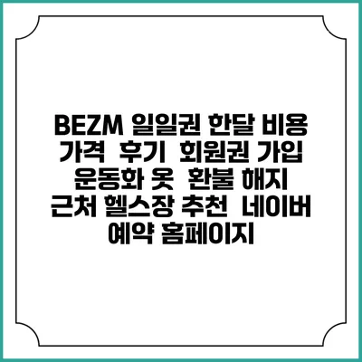 BEZM 일일권 한달 비용 가격 | 후기 | 회원권 가입 | 운동화 옷 | 환불 해지 | 근처 헬스장 추천 | 네이버 예약 홈페이지
