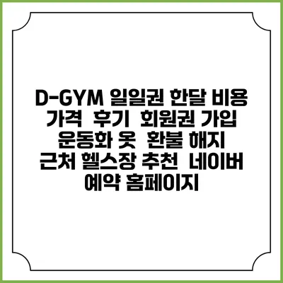 D-GYM 일일권 한달 비용 가격 | 후기 | 회원권 가입 | 운동화 옷 | 환불 해지 | 근처 헬스장 추천 | 네이버 예약 홈페이지