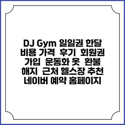 DJ Gym 일일권 한달 비용 가격 | 후기 | 회원권 가입 | 운동화 옷 | 환불 해지 | 근처 헬스장 추천 | 네이버 예약 홈페이지