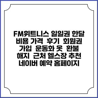 FM휘트니스 일일권 한달 비용 가격 | 후기 | 회원권 가입 | 운동화 옷 | 환불 해지 | 근처 헬스장 추천 | 네이버 예약 홈페이지