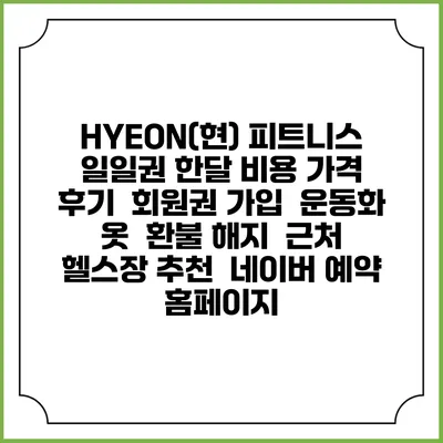 HYEON(현) 피트니스 일일권 한달 비용 가격 | 후기 | 회원권 가입 | 운동화 옷 | 환불 해지 | 근처 헬스장 추천 | 네이버 예약 홈페이지