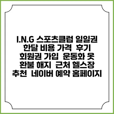I.N.G 스포츠클럽 일일권 한달 비용 가격 | 후기 | 회원권 가입 | 운동화 옷 | 환불 해지 | 근처 헬스장 추천 | 네이버 예약 홈페이지