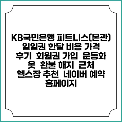 KB국민은행 피트니스(본관) 일일권 한달 비용 가격 | 후기 | 회원권 가입 | 운동화 옷 | 환불 해지 | 근처 헬스장 추천 | 네이버 예약 홈페이지