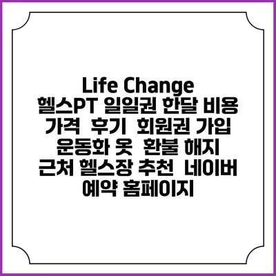 Life Change 헬스PT 일일권 한달 비용 가격 | 후기 | 회원권 가입 | 운동화 옷 | 환불 해지 | 근처 헬스장 추천 | 네이버 예약 홈페이지