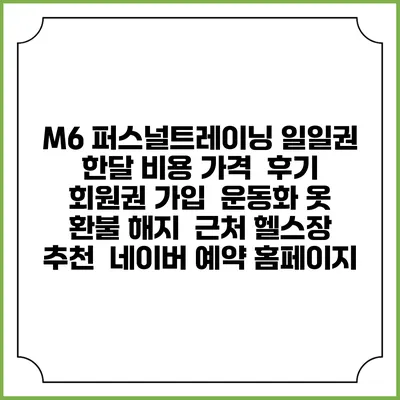 M6 퍼스널트레이닝 일일권 한달 비용 가격 | 후기 | 회원권 가입 | 운동화 옷 | 환불 해지 | 근처 헬스장 추천 | 네이버 예약 홈페이지