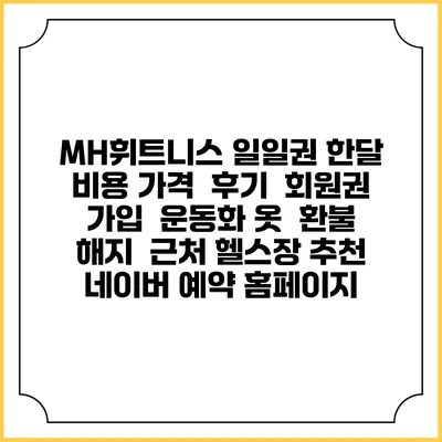 MH휘트니스 일일권 한달 비용 가격 | 후기 | 회원권 가입 | 운동화 옷 | 환불 해지 | 근처 헬스장 추천 | 네이버 예약 홈페이지