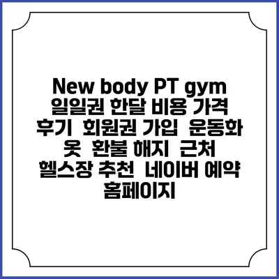 New body PT gym 일일권 한달 비용 가격 | 후기 | 회원권 가입 | 운동화 옷 | 환불 해지 | 근처 헬스장 추천 | 네이버 예약 홈페이지