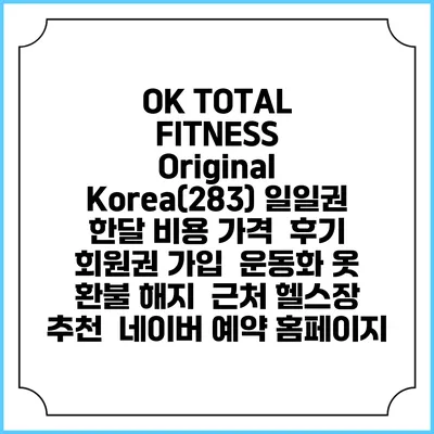 OK TOTAL FITNESS Original Korea(283) 일일권 한달 비용 가격 | 후기 | 회원권 가입 | 운동화 옷 | 환불 해지 | 근처 헬스장 추천 | 네이버 예약 홈페이지