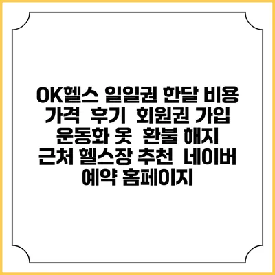 OK헬스 일일권 한달 비용 가격 | 후기 | 회원권 가입 | 운동화 옷 | 환불 해지 | 근처 헬스장 추천 | 네이버 예약 홈페이지