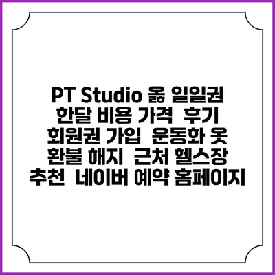 PT Studio 옳 일일권 한달 비용 가격 | 후기 | 회원권 가입 | 운동화 옷 | 환불 해지 | 근처 헬스장 추천 | 네이버 예약 홈페이지