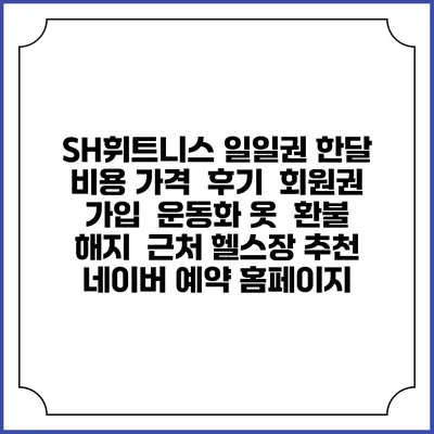 SH휘트니스 일일권 한달 비용 가격 | 후기 | 회원권 가입 | 운동화 옷 | 환불 해지 | 근처 헬스장 추천 | 네이버 예약 홈페이지