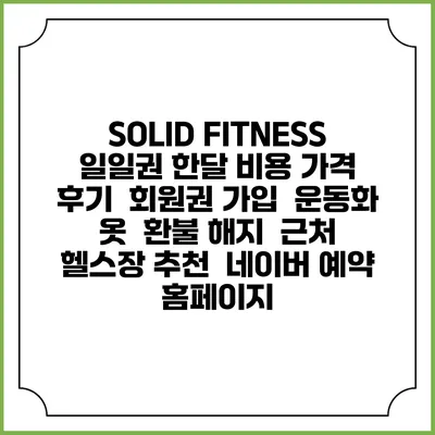 SOLID FITNESS 일일권 한달 비용 가격 | 후기 | 회원권 가입 | 운동화 옷 | 환불 해지 | 근처 헬스장 추천 | 네이버 예약 홈페이지