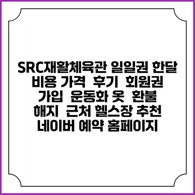 SRC재활체육관 일일권 한달 비용 가격 | 후기 | 회원권 가입 | 운동화 옷 | 환불 해지 | 근처 헬스장 추천 | 네이버 예약 홈페이지