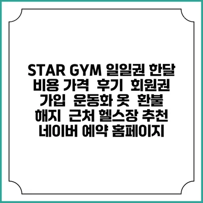 STAR GYM 일일권 한달 비용 가격 | 후기 | 회원권 가입 | 운동화 옷 | 환불 해지 | 근처 헬스장 추천 | 네이버 예약 홈페이지