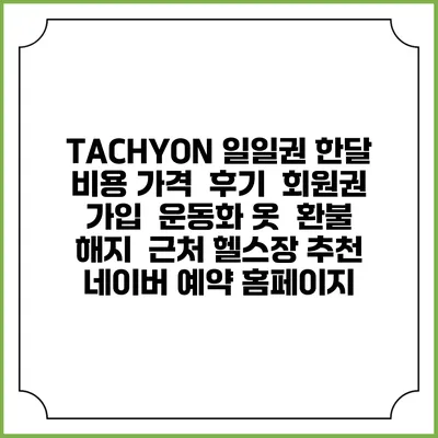 TACHYON 일일권 한달 비용 가격 | 후기 | 회원권 가입 | 운동화 옷 | 환불 해지 | 근처 헬스장 추천 | 네이버 예약 홈페이지
