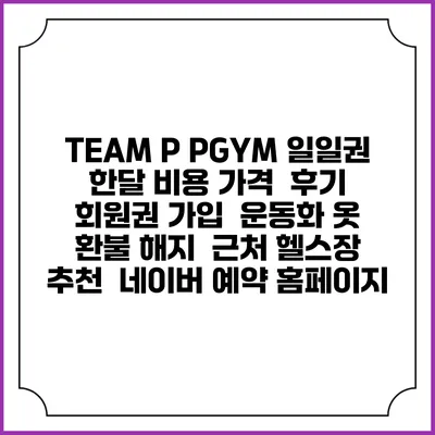 TEAM P PGYM 일일권 한달 비용 가격 | 후기 | 회원권 가입 | 운동화 옷 | 환불 해지 | 근처 헬스장 추천 | 네이버 예약 홈페이지
