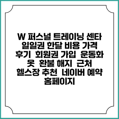 W 퍼스널 트레이닝 센타 일일권 한달 비용 가격 | 후기 | 회원권 가입 | 운동화 옷 | 환불 해지 | 근처 헬스장 추천 | 네이버 예약 홈페이지