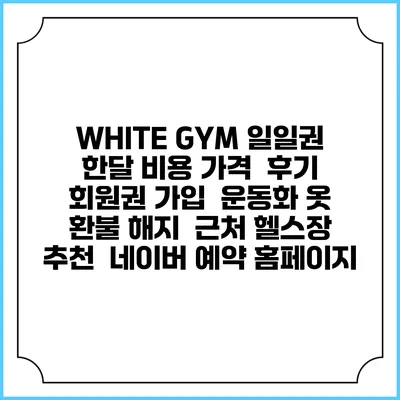 WHITE GYM 일일권 한달 비용 가격 | 후기 | 회원권 가입 | 운동화 옷 | 환불 해지 | 근처 헬스장 추천 | 네이버 예약 홈페이지