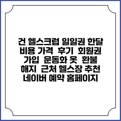 건 헬스크럽 일일권 한달 비용 가격 | 후기 | 회원권 가입 | 운동화 옷 | 환불 해지 | 근처 헬스장 추천 | 네이버 예약 홈페이지