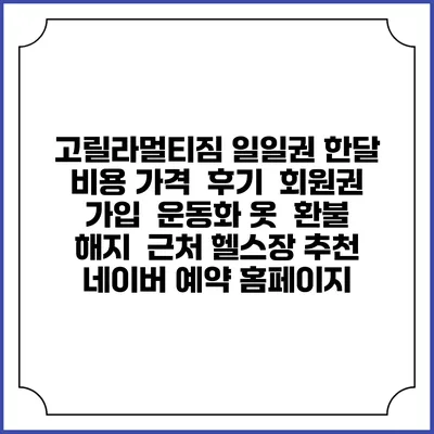 고릴라멀티짐 일일권 한달 비용 가격 | 후기 | 회원권 가입 | 운동화 옷 | 환불 해지 | 근처 헬스장 추천 | 네이버 예약 홈페이지