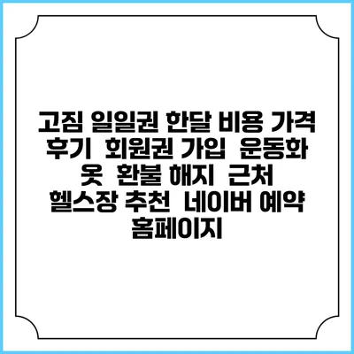 고짐 일일권 한달 비용 가격 | 후기 | 회원권 가입 | 운동화 옷 | 환불 해지 | 근처 헬스장 추천 | 네이버 예약 홈페이지