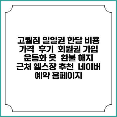 고퀄짐 일일권 한달 비용 가격 | 후기 | 회원권 가입 | 운동화 옷 | 환불 해지 | 근처 헬스장 추천 | 네이버 예약 홈페이지