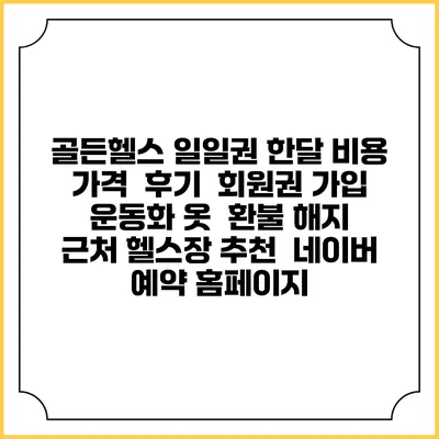 골든헬스 일일권 한달 비용 가격 | 후기 | 회원권 가입 | 운동화 옷 | 환불 해지 | 근처 헬스장 추천 | 네이버 예약 홈페이지