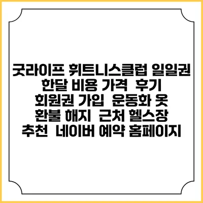 굿라이프 휘트니스클럽 일일권 한달 비용 가격 | 후기 | 회원권 가입 | 운동화 옷 | 환불 해지 | 근처 헬스장 추천 | 네이버 예약 홈페이지