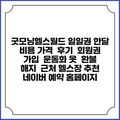 굿모닝헬스월드 일일권 한달 비용 가격 | 후기 | 회원권 가입 | 운동화 옷 | 환불 해지 | 근처 헬스장 추천 | 네이버 예약 홈페이지