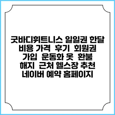 굿바디휘트니스 일일권 한달 비용 가격 | 후기 | 회원권 가입 | 운동화 옷 | 환불 해지 | 근처 헬스장 추천 | 네이버 예약 홈페이지