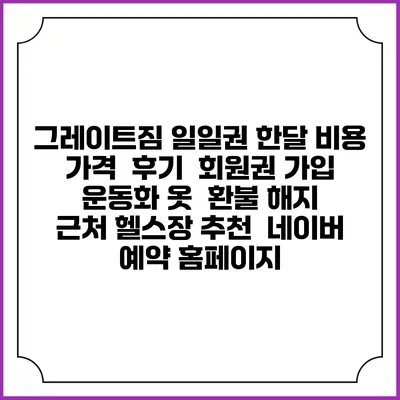 그레이트짐 일일권 한달 비용 가격 | 후기 | 회원권 가입 | 운동화 옷 | 환불 해지 | 근처 헬스장 추천 | 네이버 예약 홈페이지