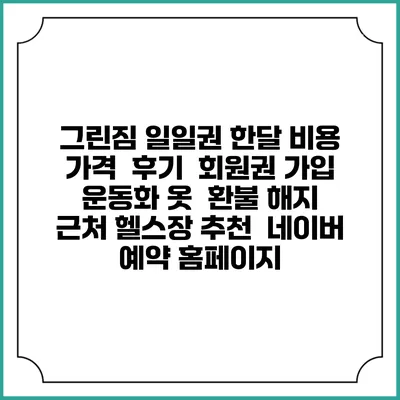 그린짐 일일권 한달 비용 가격 | 후기 | 회원권 가입 | 운동화 옷 | 환불 해지 | 근처 헬스장 추천 | 네이버 예약 홈페이지