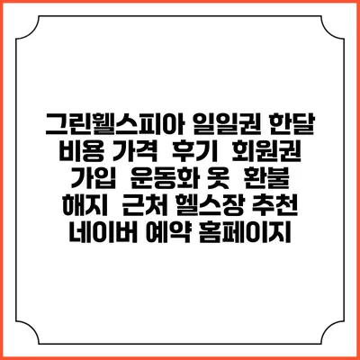 그린휄스피아 일일권 한달 비용 가격 | 후기 | 회원권 가입 | 운동화 옷 | 환불 해지 | 근처 헬스장 추천 | 네이버 예약 홈페이지