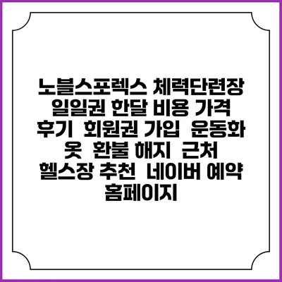 노블스포렉스 체력단련장 일일권 한달 비용 가격 | 후기 | 회원권 가입 | 운동화 옷 | 환불 해지 | 근처 헬스장 추천 | 네이버 예약 홈페이지