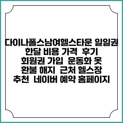 다이나폴스남여헬스타운 일일권 한달 비용 가격 | 후기 | 회원권 가입 | 운동화 옷 | 환불 해지 | 근처 헬스장 추천 | 네이버 예약 홈페이지