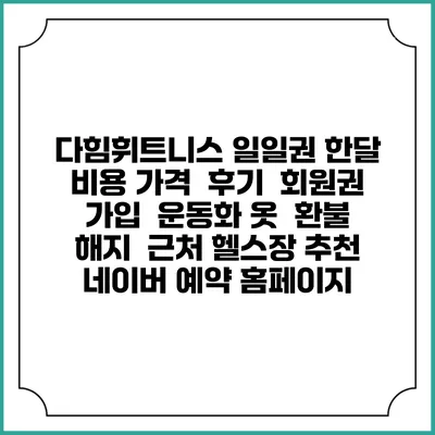 다힘휘트니스 일일권 한달 비용 가격 | 후기 | 회원권 가입 | 운동화 옷 | 환불 해지 | 근처 헬스장 추천 | 네이버 예약 홈페이지