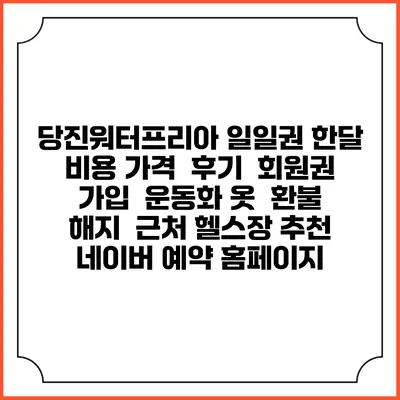 당진워터프리아 일일권 한달 비용 가격 | 후기 | 회원권 가입 | 운동화 옷 | 환불 해지 | 근처 헬스장 추천 | 네이버 예약 홈페이지