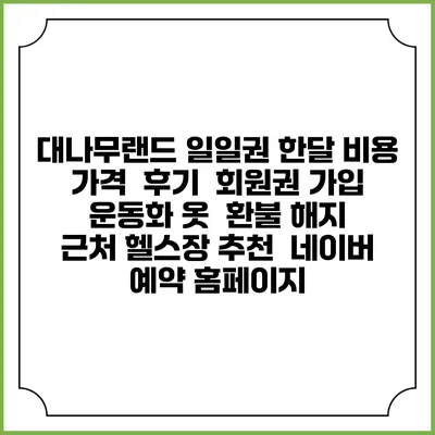 대나무랜드 일일권 한달 비용 가격 | 후기 | 회원권 가입 | 운동화 옷 | 환불 해지 | 근처 헬스장 추천 | 네이버 예약 홈페이지