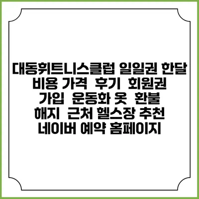 대동휘트니스클럽 일일권 한달 비용 가격 | 후기 | 회원권 가입 | 운동화 옷 | 환불 해지 | 근처 헬스장 추천 | 네이버 예약 홈페이지