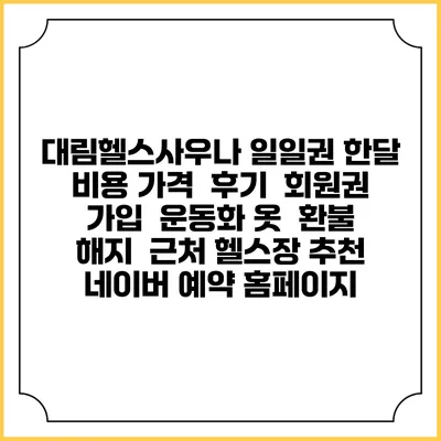 대림헬스사우나 일일권 한달 비용 가격 | 후기 | 회원권 가입 | 운동화 옷 | 환불 해지 | 근처 헬스장 추천 | 네이버 예약 홈페이지