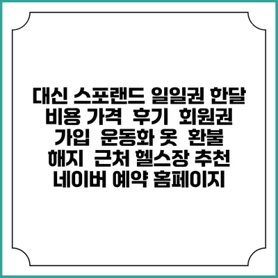 대신 스포랜드 일일권 한달 비용 가격 | 후기 | 회원권 가입 | 운동화 옷 | 환불 해지 | 근처 헬스장 추천 | 네이버 예약 홈페이지