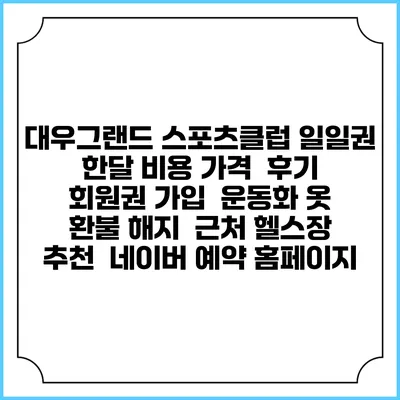 대우그랜드 스포츠클럽 일일권 한달 비용 가격 | 후기 | 회원권 가입 | 운동화 옷 | 환불 해지 | 근처 헬스장 추천 | 네이버 예약 홈페이지