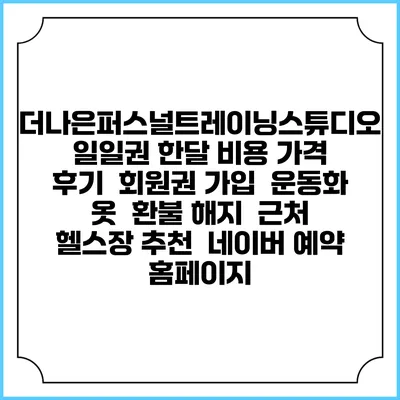 더나은퍼스널트레이닝스튜디오 일일권 한달 비용 가격 | 후기 | 회원권 가입 | 운동화 옷 | 환불 해지 | 근처 헬스장 추천 | 네이버 예약 홈페이지